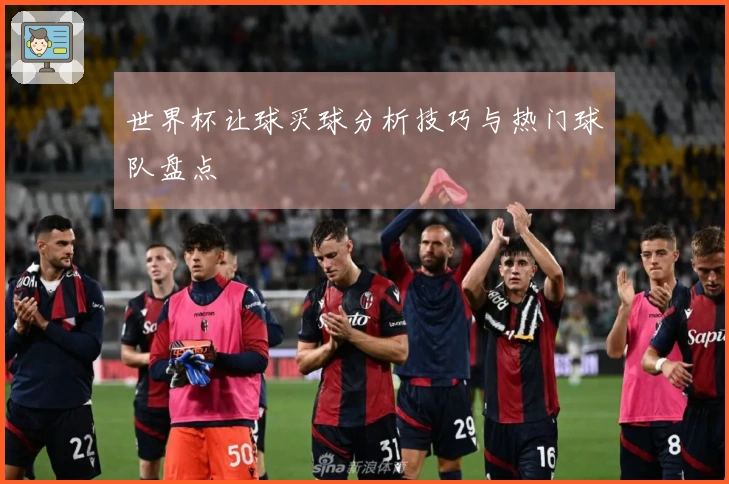 世界杯让球买球分析技巧与热门球队盘点