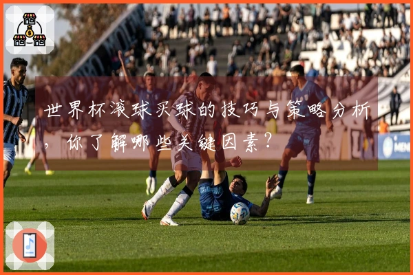 世界杯滚球买球的技巧与策略分析，你了解哪些关键因素？