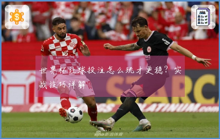 世界杯让球投注怎么玩才更稳？实战技巧详解