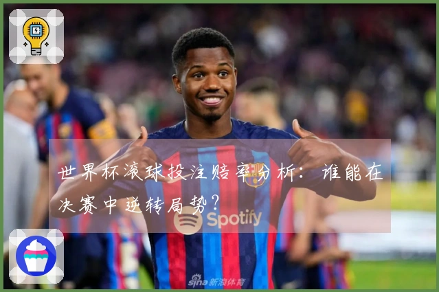 世界杯滚球投注赔率分析：谁能在决赛中逆转局势？