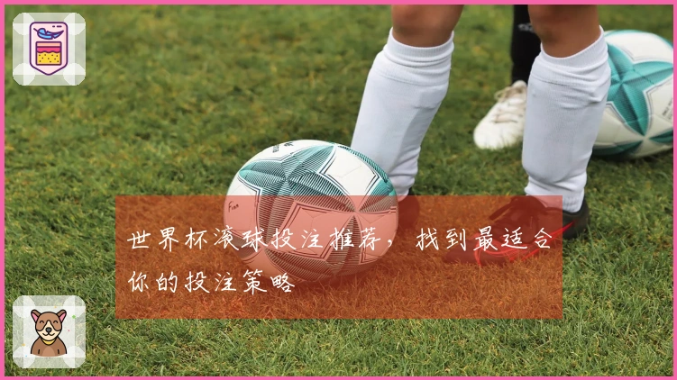 世界杯滚球投注推荐，找到最适合你的投注策略