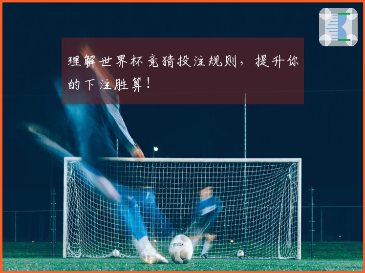 理解世界杯竞猜投注规则，提升你的下注胜算！