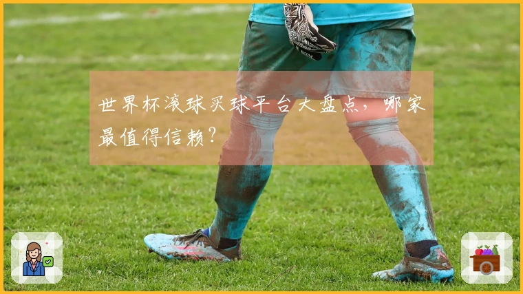世界杯滚球买球平台大盘点，哪家最值得信赖？
