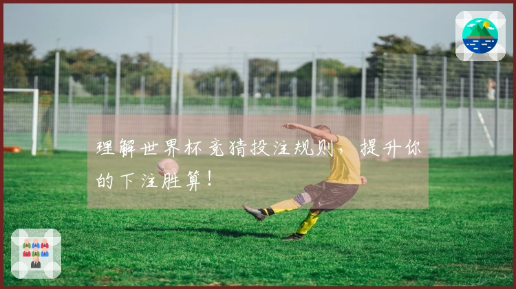 理解世界杯竞猜投注规则,提升你的下注胜算!