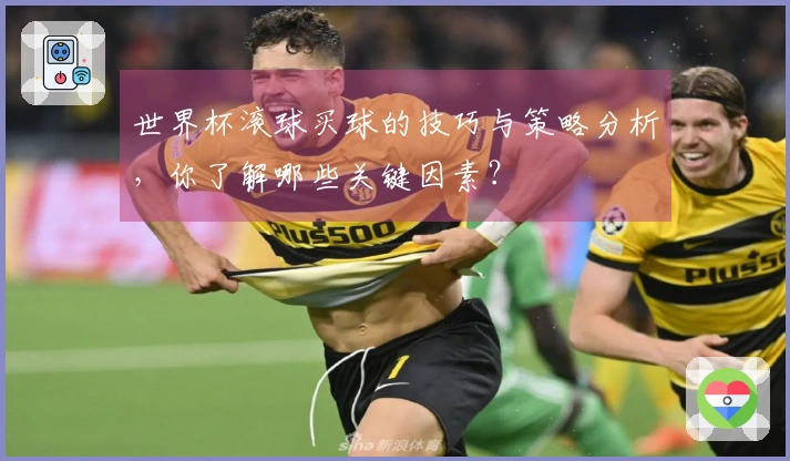 世界杯滚球买球的技巧与策略分析，你了解哪些关键因素？
