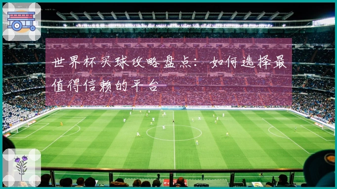 世界杯买球攻略盘点：如何选择最值得信赖的平台