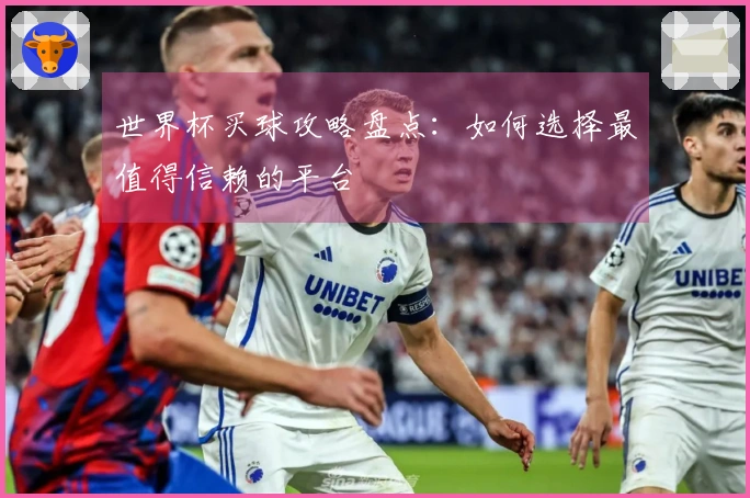 世界杯买球攻略盘点：如何选择最值得信赖的平台