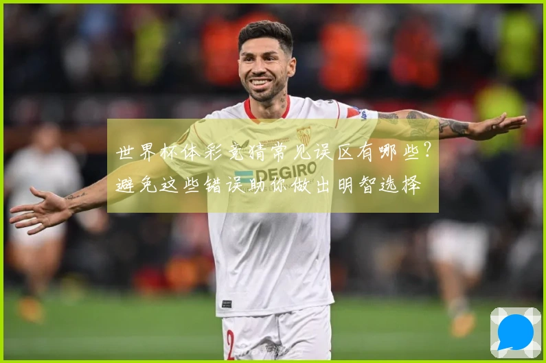 世界杯体彩竞猜常见误区有哪些？避免这些错误助你做出明智选择