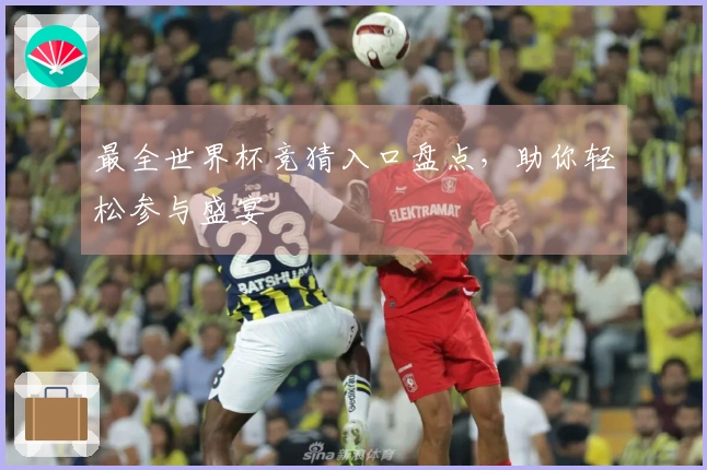 最全世界杯竞猜入口盘点，助你轻松参与盛宴