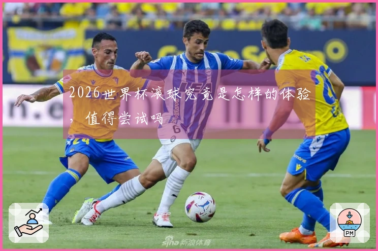 2026世界杯滚球究竟是怎样的体验，值得尝试吗