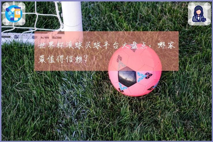世界杯滚球买球平台大盘点，哪家最值得信赖？