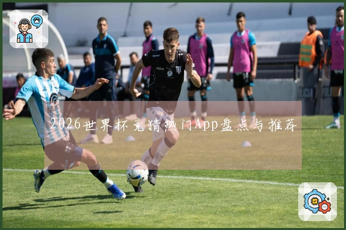 2026世界杯竞猜热门App盘点与推荐