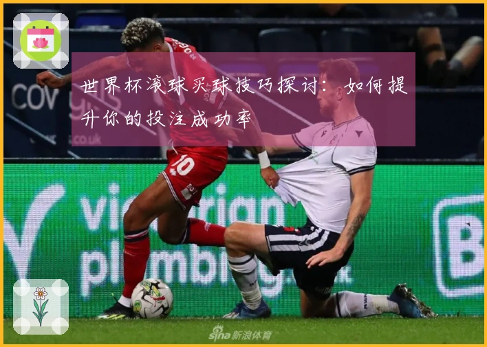 世界杯滚球买球技巧探讨：如何提升你的投注成功率