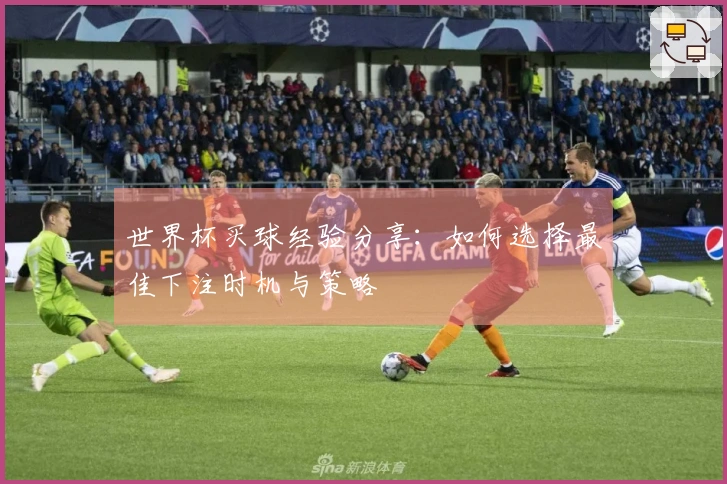 世界杯买球经验分享：如何选择最佳下注时机与策略