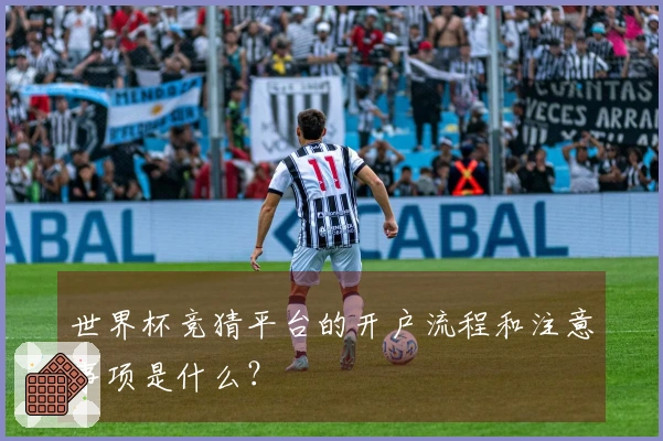 世界杯竞猜平台的开户流程和注意事项是什么？