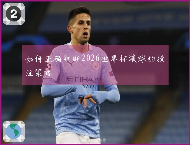 如何正确判断2026世界杯滚球的投注策略