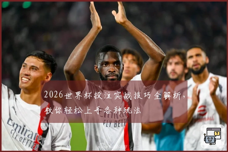 2026世界杯投注实战技巧全解析，教你轻松上手各种玩法