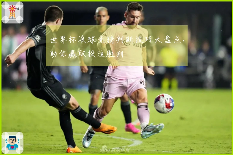 世界杯滚球竞猜判断技巧大盘点，助你赢取投注胜利