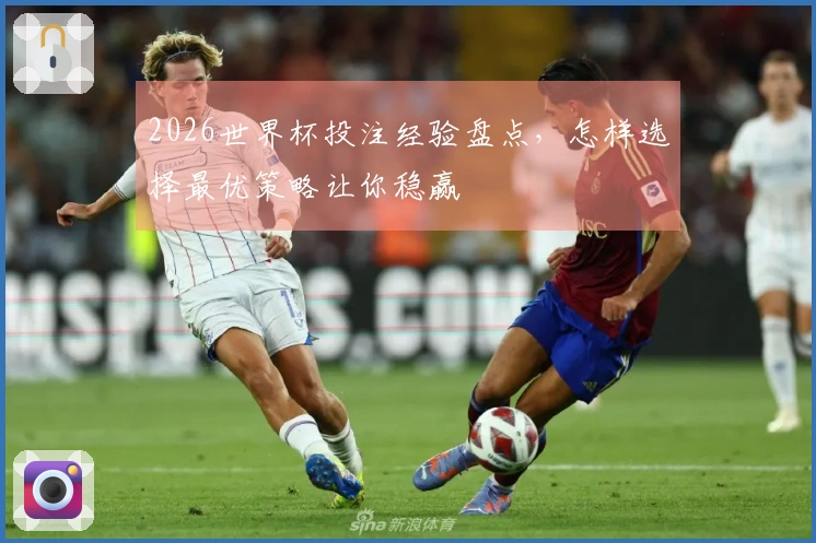 2026世界杯投注经验盘点，怎样选择最优策略让你稳赢