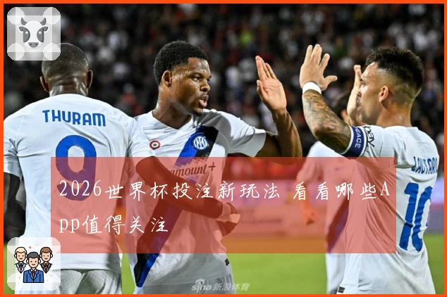 2026世界杯投注新玩法 看看哪些App值得关注